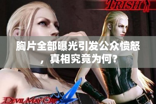 胸片全部曝光引发公众愤怒，真相究竟为何？