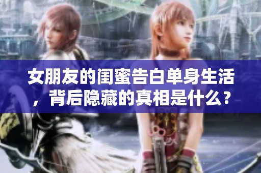 女朋友的闺蜜告白单身生活，背后隐藏的真相是什么？