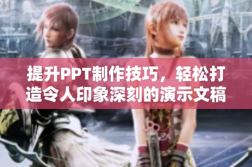 提升PPT制作技巧，轻松打造令人印象深刻的演示文稿