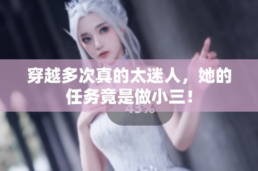 穿越多次真的太迷人，她的任务竟是做小三！