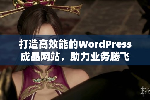 打造高效能的WordPress成品网站，助力业务腾飞