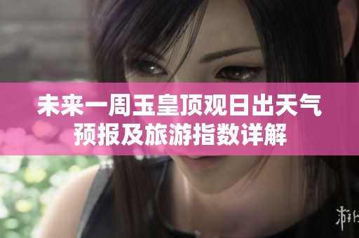 未来一周玉皇顶观日出天气预报及旅游指数详解