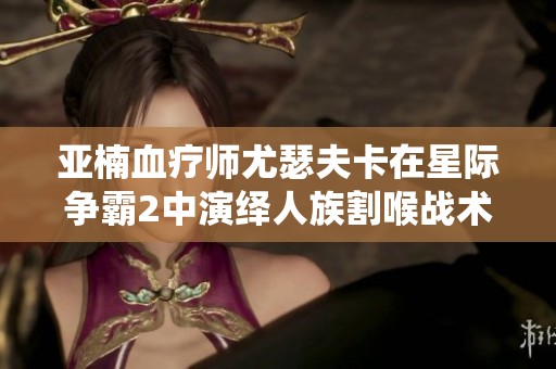 亚楠血疗师尤瑟夫卡在星际争霸2中演绎人族割喉战术攻略