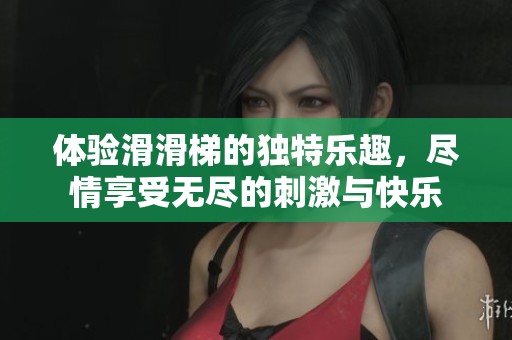 体验滑滑梯的独特乐趣，尽情享受无尽的刺激与快乐