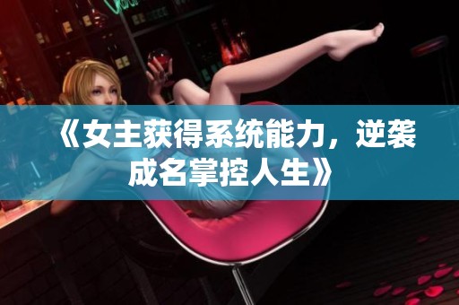 《女主获得系统能力，逆袭成名掌控人生》