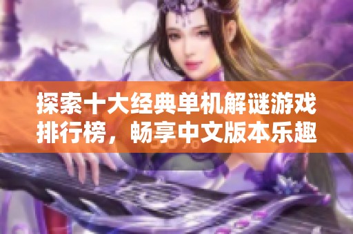 探索十大经典单机解谜游戏排行榜，畅享中文版本乐趣