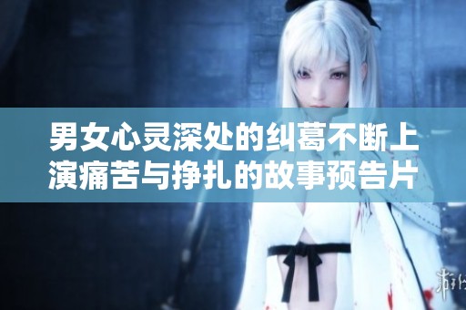 男女心灵深处的纠葛不断上演痛苦与挣扎的故事预告片
