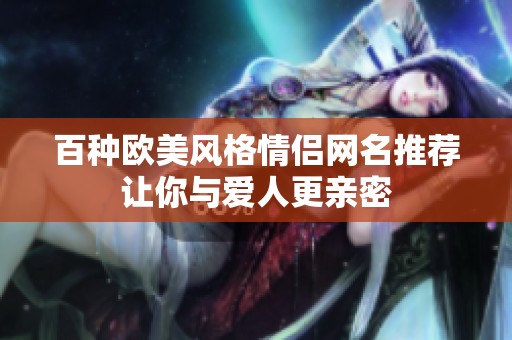 百种欧美风格情侣网名推荐让你与爱人更亲密