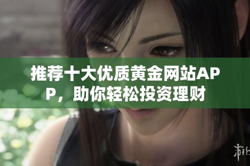 推荐十大优质黄金网站APP，助你轻松投资理财
