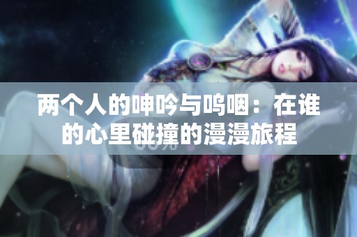 两个人的呻吟与呜咽：在谁的心里碰撞的漫漫旅程