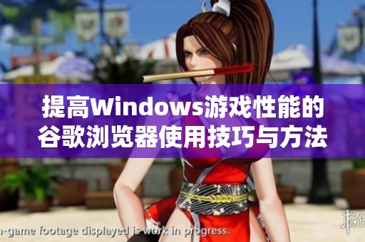 提高Windows游戏性能的谷歌浏览器使用技巧与方法