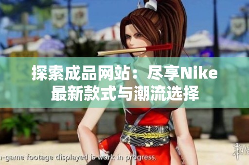 探索成品网站：尽享Nike最新款式与潮流选择