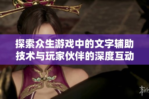 探索众生游戏中的文字辅助技术与玩家伙伴的深度互动体验