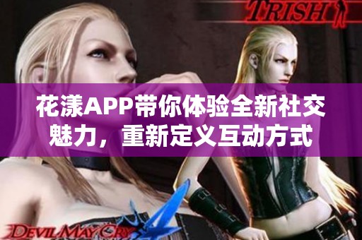 花漾APP带你体验全新社交魅力，重新定义互动方式