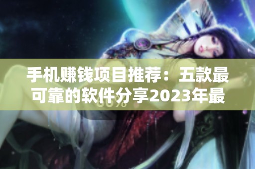 手机赚钱项目推荐：五款最可靠的软件分享2023年最新资讯