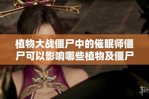植物大战僵尸中的催眠师僵尸可以影响哪些植物及僵尸呢