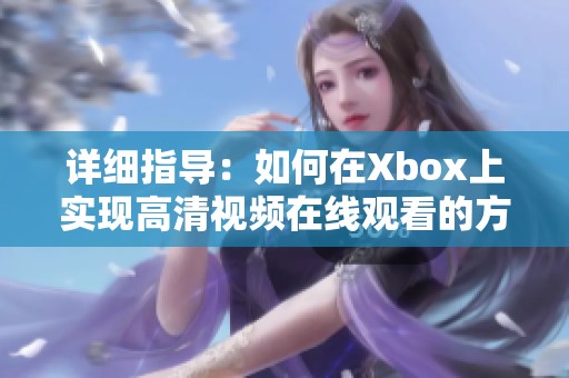 详细指导：如何在Xbox上实现高清视频在线观看的方法
