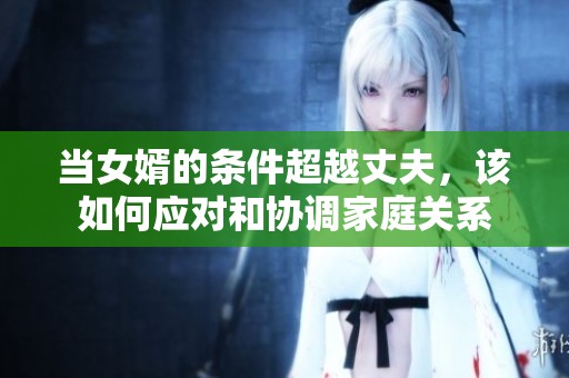 当女婿的条件超越丈夫，该如何应对和协调家庭关系