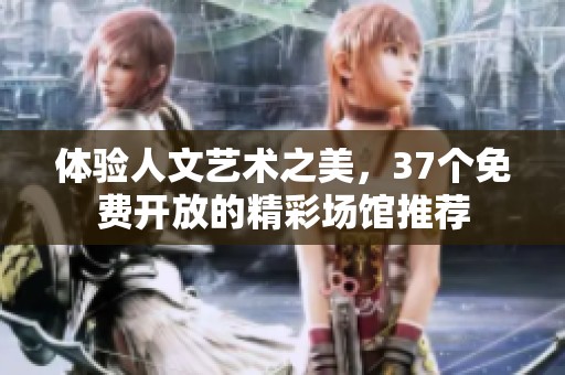 体验人文艺术之美，37个免费开放的精彩场馆推荐