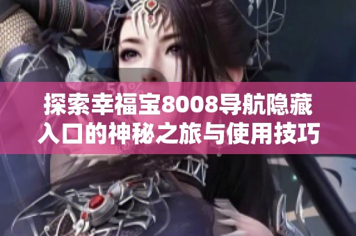 探索幸福宝8008导航隐藏入口的神秘之旅与使用技巧