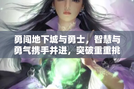 勇闯地下城与勇士，智慧与勇气携手并进，突破重重挑战