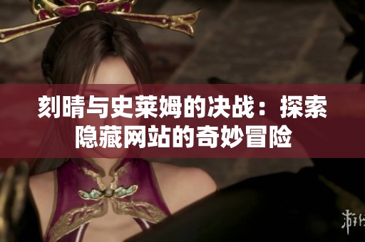 刻晴与史莱姆的决战：探索隐藏网站的奇妙冒险