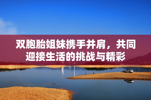 双胞胎姐妹携手并肩，共同迎接生活的挑战与精彩