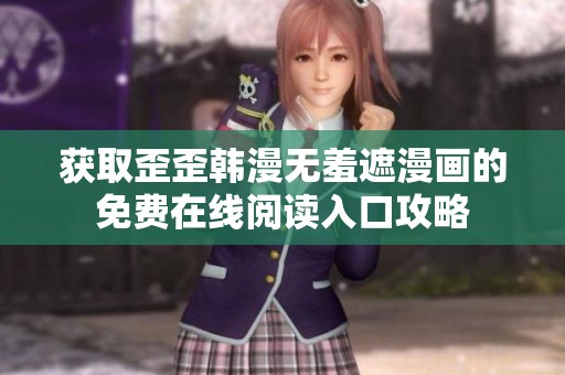 获取歪歪韩漫无羞遮漫画的免费在线阅读入口攻略