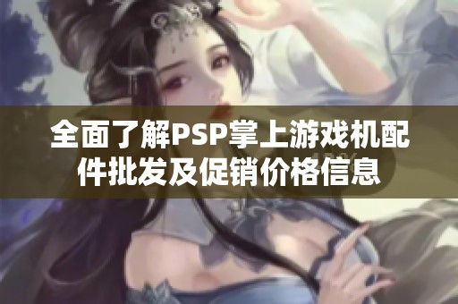全面了解PSP掌上游戏机配件批发及促销价格信息