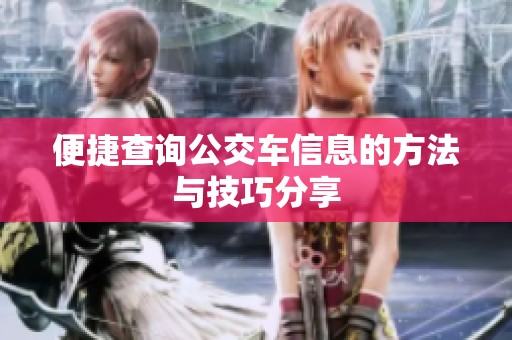 便捷查询公交车信息的方法与技巧分享