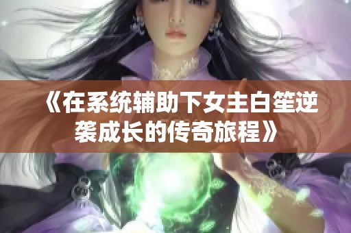 《在系统辅助下女主白笙逆袭成长的传奇旅程》