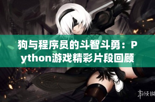 狗与程序员的斗智斗勇：Python游戏精彩片段回顾