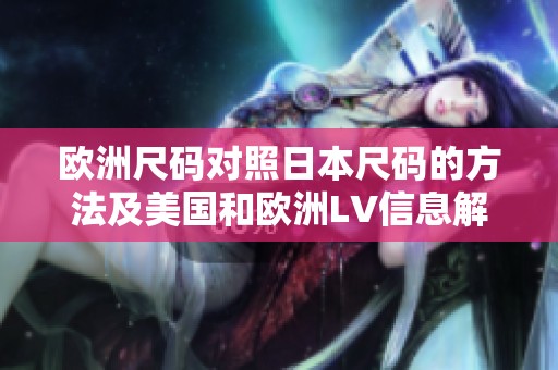 欧洲尺码对照日本尺码的方法及美国和欧洲LV信息解析