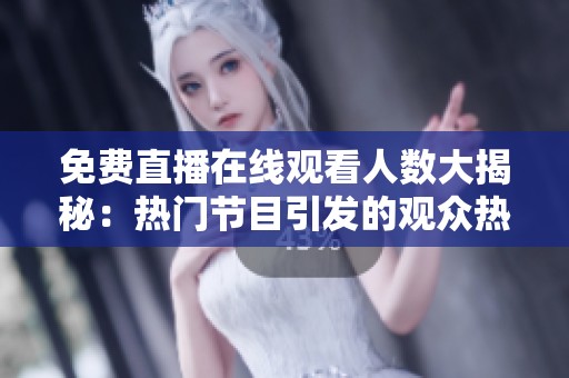 免费直播在线观看人数大揭秘：热门节目引发的观众热潮