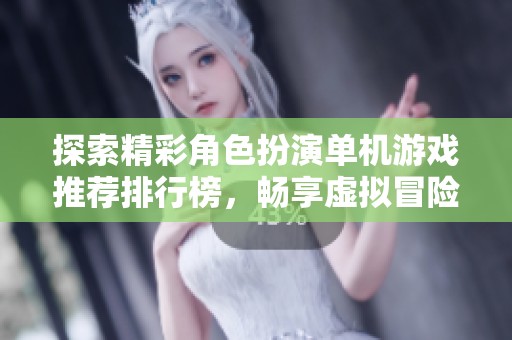 探索精彩角色扮演单机游戏推荐排行榜，畅享虚拟冒险乐趣