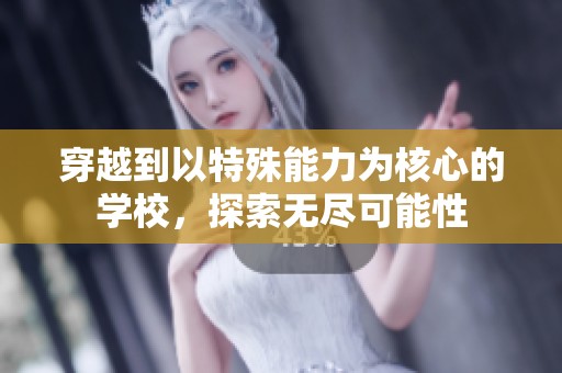 穿越到以特殊能力为核心的学校，探索无尽可能性
