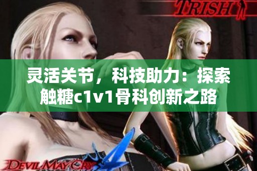 灵活关节，科技助力：探索触糖c1v1骨科创新之路