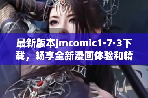最新版本jmcomic1·7·3下载，畅享全新漫画体验和精彩内容