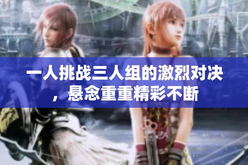 一人挑战三人组的激烈对决，悬念重重精彩不断