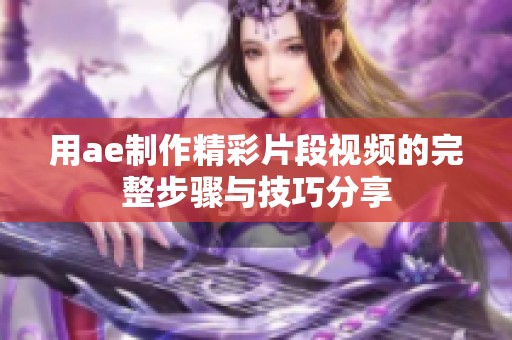 用ae制作精彩片段视频的完整步骤与技巧分享