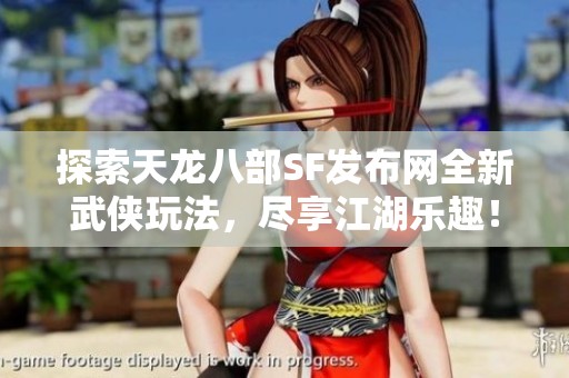 探索天龙八部SF发布网全新武侠玩法，尽享江湖乐趣！