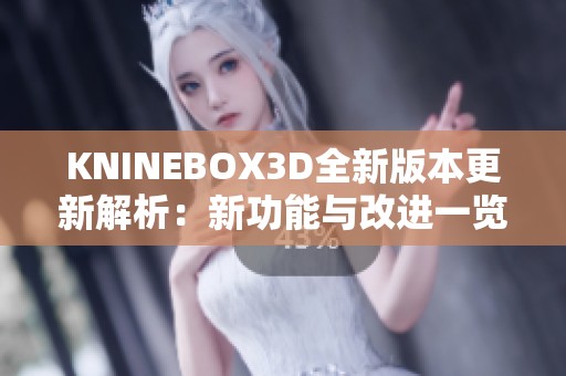 KNINEBOX3D全新版本更新解析：新功能与改进一览