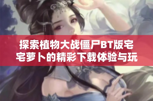 探索植物大战僵尸BT版宅宅萝卜的精彩下载体验与玩法揭秘