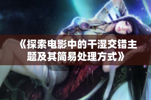 《探索电影中的干湿交错主题及其简易处理方式》