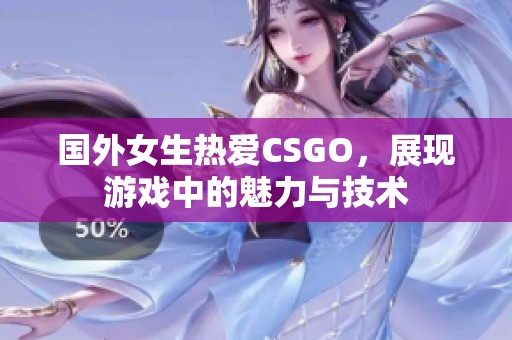 国外女生热爱CSGO，展现游戏中的魅力与技术