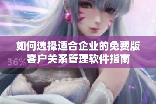 如何选择适合企业的免费版客户关系管理软件指南