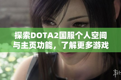 探索DOTA2国服个人空间与主页功能，了解更多游戏动态