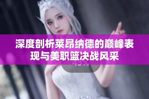 深度剖析莱昂纳德的巅峰表现与美职篮决战风采