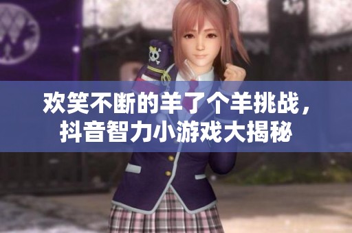 欢笑不断的羊了个羊挑战，抖音智力小游戏大揭秘