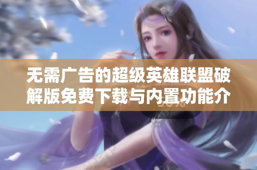 无需广告的超级英雄联盟破解版免费下载与内置功能介绍
